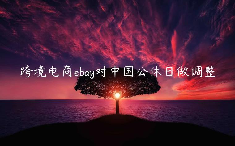 跨境電商ebay對中國公休日做調(diào)整